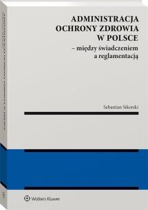Administracja ochrony zdrowia w Polsce. Autor: Sikorski Sebastian. Multiszop.pl Okładka książki Administracja ochrony zdrowia w Polsce