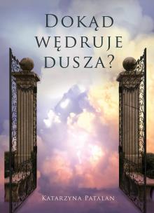 Dokąd wędruje dusza?. Autor: Katarzyna Patalan. Multiszop.pl Okładka książki Dokąd wędruje dusza?