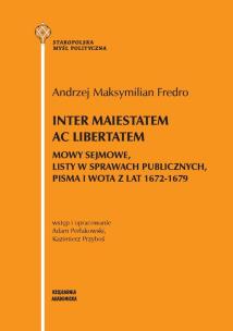 Okładka książki Inter maiestatem ac libertatem. Mowy sejmowe, listy w sprawach publicznych, pisma i wota z lat 1672-
