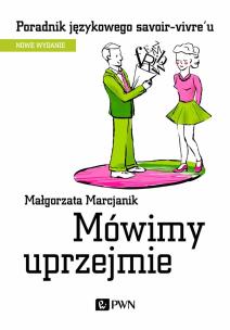 Mówimy uprzejmie. Poradnik językowego savoir-vivre´u wyd. 2021. Autor: Małgorzata Marcjanik (oprac.). Multiszop.pl Okładka książki Mówimy uprzejmie. Poradnik językowego savoir-vivre´u wyd. 2021