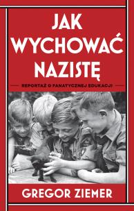 Okładka książki Jak wychować nazistę. Reportaż o fanatycznej edukacji