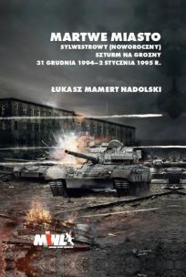 Okładka książki Martwe Miasto Sylwestrowy (noworoczny) szturm na Grozny 31 grudnia 1994 - 2 stycznia 1995 r.