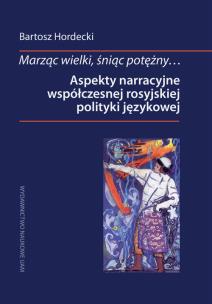 Okładka książki Marząc wielki, śniąc potężny Aspekty narracyjne współczesnej rosyjskiej polityki językowej