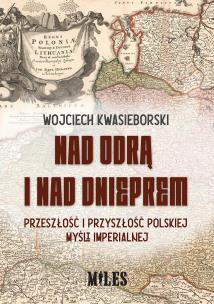 Okładka książki Nad Odrą i nad Dnieprem. Przeszłość i przyszłość polskiej myśli imperialnej