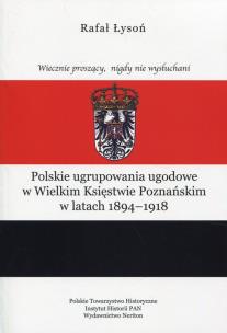 Okładka książki Polskie ugrupowania ugodowe w Wielkim Księstwie poznańskim w latach 1894-1918