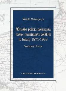 Okładka książki Pruska policja polityczna wobec mniejszości polskiej w latach 1871-1933