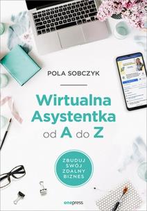 Wirtualna Asystentka od A do Z. Zbuduj swój zdalny biznes. Autor: Pola Sobczyk. Multiszop.pl Okładka książki Wirtualna Asystentka od A do Z. Zbuduj swój zdalny biznes