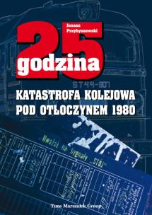 Okładka książki 25 godzina. Katastrofa kolejowa pod Otłoczynem 1980. Wydanie drugie poprawione i uzupełnione