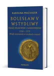 Okładka książki Bolesław V Wstydliwy Książę krakowski i sandomierski 1226-1279 Długie panowanie w trudnych czasach (mk)