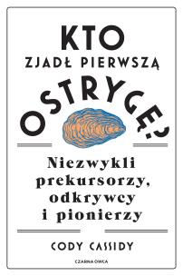 Okładka książki Kto zjadł pierwszą ostrygę? Niezwykli prekursorzy
