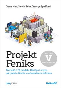 Okładka książki Projekt Feniks. Powieść o IT, modelu DevOps i o tym, jak pomóc firmie w odniesieniu sukcesu. Wydanie