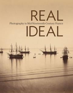 Okładka książki Real Ideal. Photography in Mid-Nineteenth-Century France