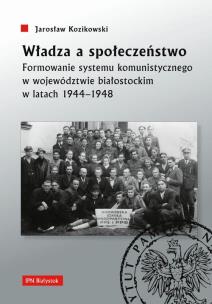 Okładka książki Władza a społeczeństwo. Formowanie systemu komunistycznego w województwie białostockim w latach 1944