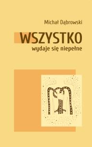 Wszystko wydaje się niepełne. Autor: Dąbrowski Michał. Multiszop.pl Okładka książki Wszystko wydaje się niepełne