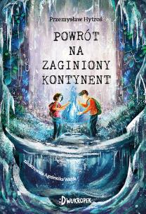 Powrót na Zaginiony Kontynent. Autor: Hytroś Przemysław, Poczta-Wajda Agnieszka. Multiszop.pl Okładka książki Powrót na Zaginiony Kontynent