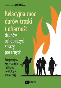 Relacyjna moc darów troski i ofiarność druhów ochotniczych straży pożarnych. Perspektywa krytycznego realizmu i ontologii społecznej. Autor: Stochmal Małgorzata. Multiszop.pl Okładka książki Relacyjna moc darów troski i ofiarność druhów ochotniczych straży pożarnych. Perspektywa krytycznego realizmu i ontologii społecznej
