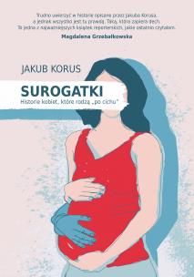 Surogatki. Historie kobiet, które rodzą 'po cichu'. Autor: Jakub Korus. Multiszop.pl Okładka książki Surogatki. Historie kobiet, które rodzą 'po cichu'