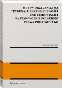 Okładka książki Wpływ orzecznictwa Trybunału Sprawiedliwości Unii Europejskiej na stanowienie polskiego prawa podatkowego