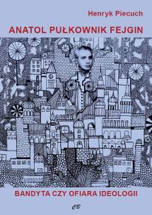 Okładka książki Anatol pułkownik Fejgin. Bandyta czy ofiara ideolo