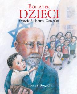Okładka książki Bohater dzieci. Opowieść o Januszu Korczaku