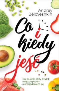 Okładka książki Co i kiedy jeść Jak znaleźć złoty środek pomiędzy głodem a przejadaniem się