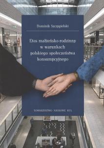 Okładka książki Etos małżeńsko-rodzinny w warunkach polskiego społeczeństwa konsumpcyjnego. Seria: Prace Wydziału Nauk Społecznych 196