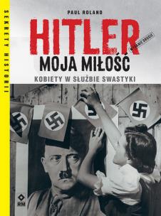 Okładka książki Hitler moja miłość. Kobiety w służbie swastyki wyd. 2021