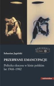 Przerwane emancypacje Polityka ekscesu w kinie polskim lat 1968-1982. Autor: Jagielski Sebastian. Multiszop.pl Okładka książki Przerwane emancypacje Polityka ekscesu w kinie polskim lat 1968-1982