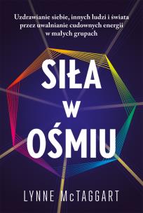 Okładka książki Siła w ośmiu. Uzdrawianie siebie, innych ludzi i świata przez uwalnianie cudownych energii w małych grupach