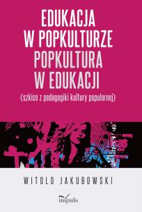 Edukacja w popkulturze popkultura w edukacji. Autor: Jakubowski Witold. Multiszop.pl Okładka książki Edukacja w popkulturze popkultura w edukacji