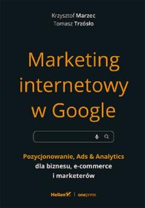 Marketing internetowy w Google. Pozycjonowanie, Ads & Analytics dla biznesu, e-commerce, marketerów. Autor: Krzysztof Marzec, Trzósło Tomasz. Multiszop.pl Okładka książki Marketing internetowy w Google. Pozycjonowanie, Ads & Analytics dla biznesu, e-commerce, marketerów