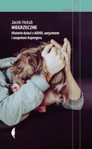 Niegrzeczne. Historie dzieci z ADHD, autyzmem i zespołem Aspergera wyd. 2021. Autor: Jacek Hołub. Multiszop.pl Okładka książki Niegrzeczne. Historie dzieci z ADHD, autyzmem i zespołem Aspergera wyd. 2021