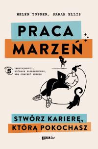 Praca marzeń. Stwórz karierę, którą pokochasz. Autor: Tupper 	Helen, Ellis Sarah. Multiszop.pl Okładka książki Praca marzeń. Stwórz karierę, którą pokochasz