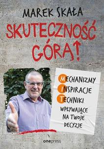 Skuteczność górą! Mechanizmy, Inspiracje, Techniki wpływające na Twoje decyzje. Autor: Marek Skała. Multiszop.pl Okładka książki Skuteczność górą! Mechanizmy, Inspiracje, Techniki wpływające na Twoje decyzje