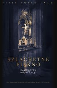 Szlachetne piękno. Autor: Peter Kwasniewski. Multiszop.pl Okładka książki Szlachetne piękno