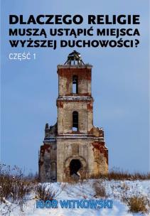 Dlaczego religie muszą ustąpić miejsca wyższej duchowości część 1. Autor: Igor Witkowski. Multiszop.pl Okładka książki Dlaczego religie muszą ustąpić miejsca wyższej duchowości część 1