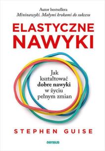 Elastyczne nawyki. Jak kształtować dobre nawyki w życiu pełnym zmian. Autor: Stephen Guise. Multiszop.pl Okładka książki Elastyczne nawyki. Jak kształtować dobre nawyki w życiu pełnym zmian