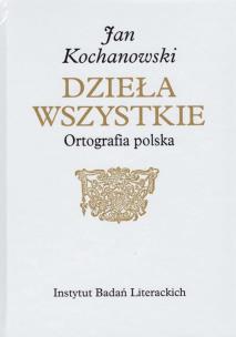 Okładka książki Jan Kochanowski Dzieła Wszystkie Ortografia polska
