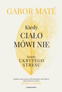 Kiedy ciało mówi nie. Koszty ukrytego stresu. Autor: Maté Gabor. Multiszop.pl Okładka książki Kiedy ciało mówi nie. Koszty ukrytego stresu