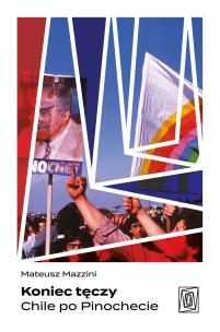 Koniec tęczy. Chile po Pinochecie. Autor: Mateusz  Mazzini. Multiszop.pl Okładka książki Koniec tęczy. Chile po Pinochecie