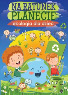 Okładka książki Na ratunek planecie. Ekologia dla dzieci