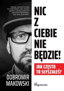 Nic z Ciebie nie będzie! Jak często to słyszałeś?. Autor: Makowski Dobromir. Multiszop.pl Okładka książki Nic z Ciebie nie będzie! Jak często to słyszałeś?