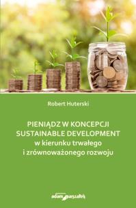 Pieniądz w koncepcji sustainable development w kierunku trwałego i zrównoważonego rozwoju. Autor: Huterski Robert. Multiszop.pl Okładka książki Pieniądz w koncepcji sustainable development w kierunku trwałego i zrównoważonego rozwoju