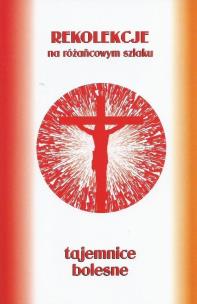 Okładka książki Rekolekcje na różańcowym szlaku. Tajemnice bolesne