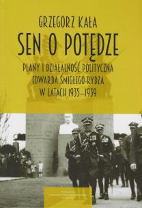 Okładka książki Sen o potędze Plany i działalność polityczna Edwarda Śmigłego-Rydza w latach 1935-1939