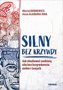 Silny bez krzywdy. Jak zbudować osobistą siłę bez krzywdzenia siebie i innych. Autor: Maciej Bennewicz, Anna Jera. Multiszop.pl Okładka książki Silny bez krzywdy. Jak zbudować osobistą siłę bez krzywdzenia siebie i innych