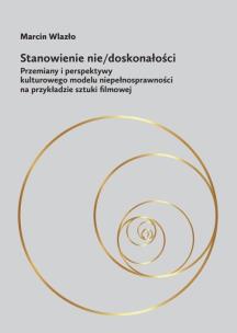 Okładka książki Stanowienie nie/doskonałości Przemiany i perspektywy kulturowego modelu niepełnosprawności na przykładzie sztuki filmowej