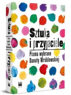 Okładka książki Sztuka i przyjaciele. Pisma wybrane Danuty Wróblewskiej