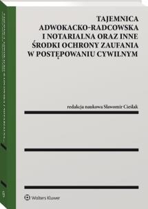 Okładka książki Tajemnica adwokacko-radcowska i notarialna oraz inne środki ochrony zaufania w postępowaniu cywilnym