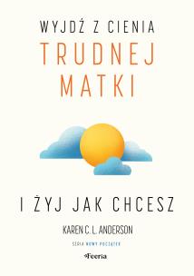 Wyjdź z cienia trudnej matki i żyj, jak chcesz. Autor: Anderson Karen C. L.. Multiszop.pl Okładka książki Wyjdź z cienia trudnej matki i żyj, jak chcesz